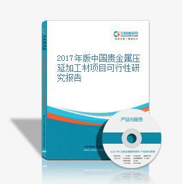 2017年版中国贵金属压延加工材项目可行性研究报告
